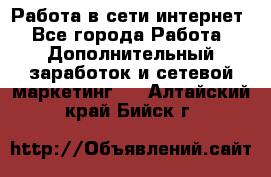 Работа в сети интернет - Все города Работа » Дополнительный заработок и сетевой маркетинг   . Алтайский край,Бийск г.
